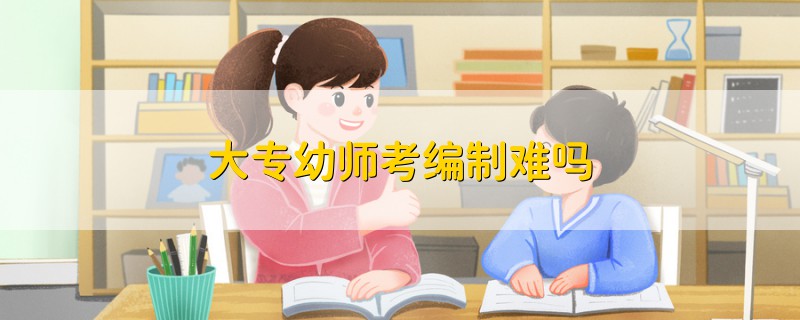 大專幼師考編制難嗎