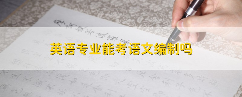 英語(yǔ)專業(yè)能考語(yǔ)文編制嗎