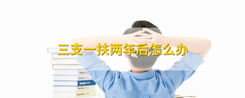 三支一扶兩年后怎么辦