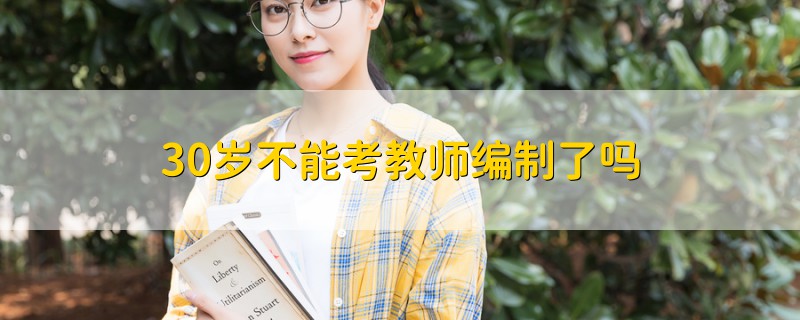 30歲不能考教師編制了嗎