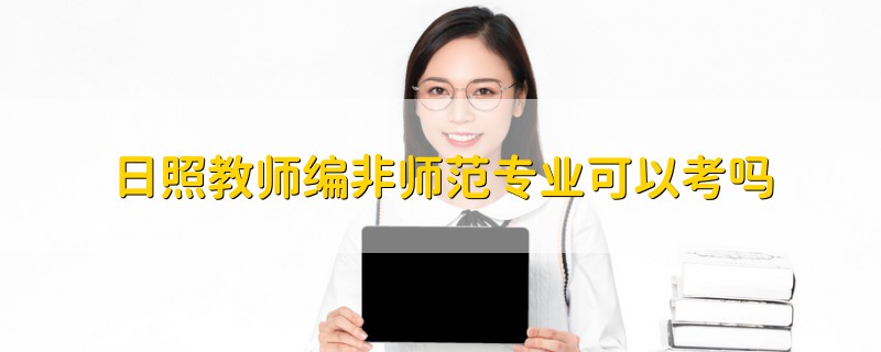 日照教師編非師范專業(yè)可以考嗎