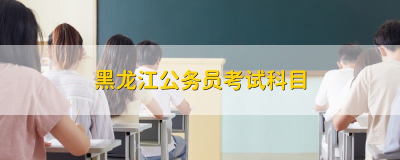 黑龍江公務(wù)員考試科目
