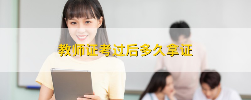 教師證考過(guò)后多久拿證