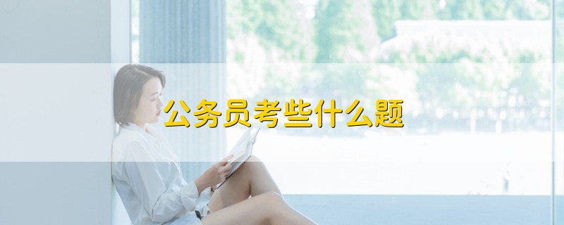 公務(wù)員考些什么題
