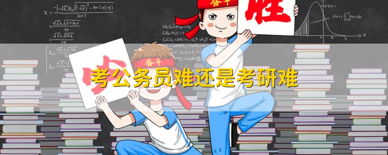 考公務(wù)員難還是考研難