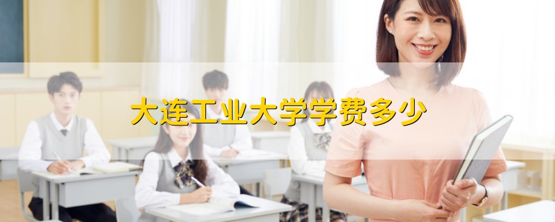 大連工業(yè)大學(xué)學(xué)費(fèi)多少
