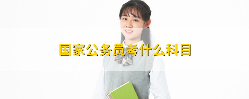 國家公務(wù)員考什么科目