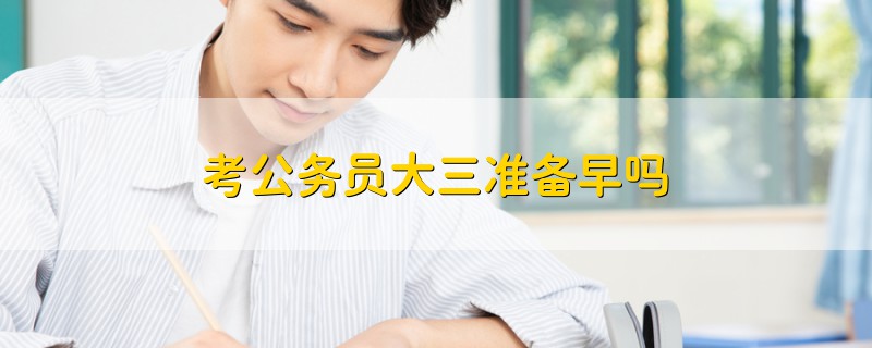 考公務(wù)員大三準(zhǔn)備早嗎