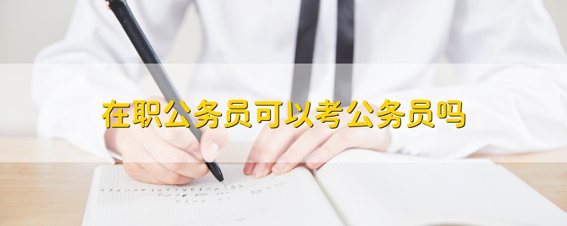 在職公務(wù)員可以考公務(wù)員嗎