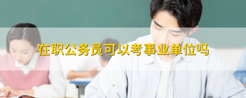 在職公務員可以考事業(yè)單位嗎