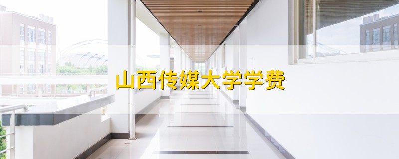 山西傳媒大學(xué)學(xué)費(fèi)