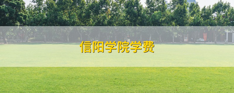 信陽學(xué)院學(xué)費(fèi)