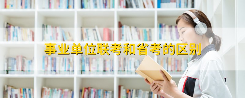 事業(yè)單位聯(lián)考和省考的區(qū)別