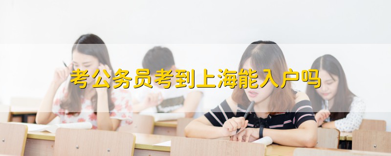 考公務員考到上海能入戶嗎