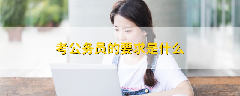 考公務(wù)員的要求是什么