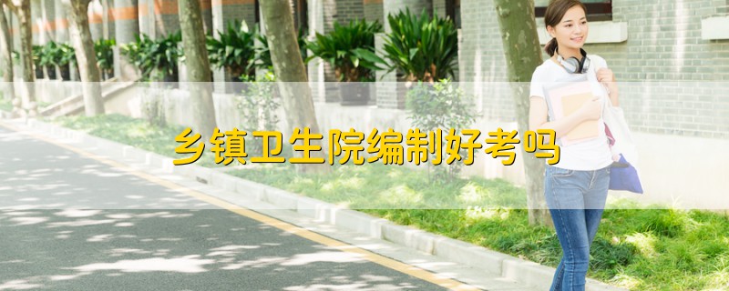 鄉(xiāng)鎮(zhèn)衛(wèi)生院編制好考嗎