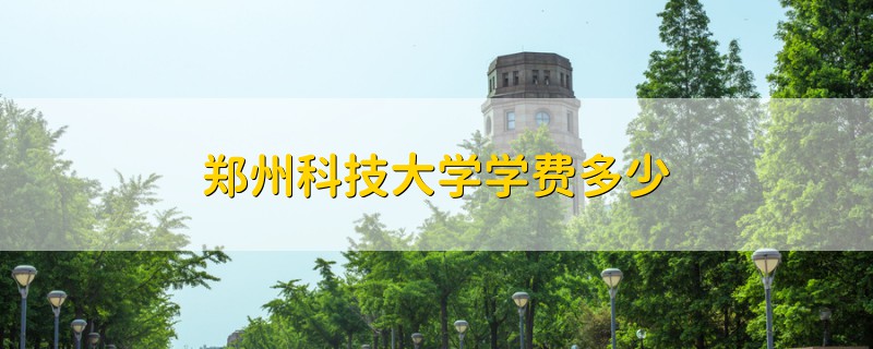 鄭州科技大學(xué)學(xué)費(fèi)多少