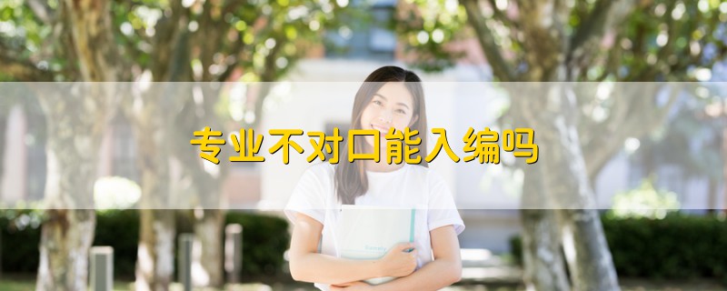 專業(yè)不對口能入編嗎