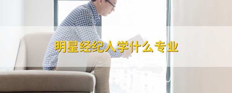 明星經(jīng)紀(jì)人學(xué)什么專業(yè)