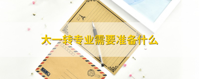 大一轉(zhuǎn)專業(yè)需要準(zhǔn)備什么