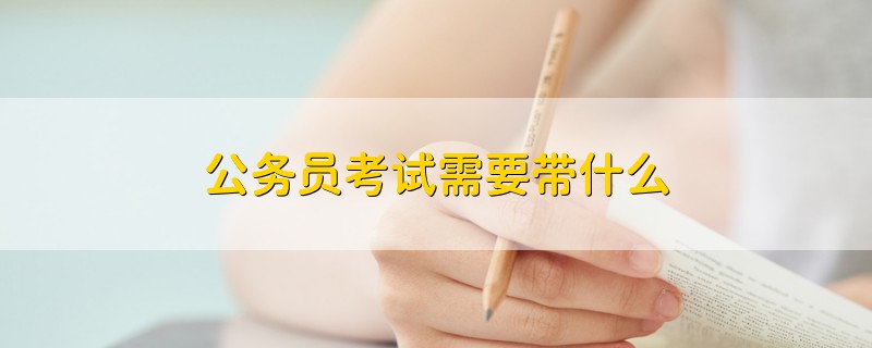 公務(wù)員考試需要帶什么