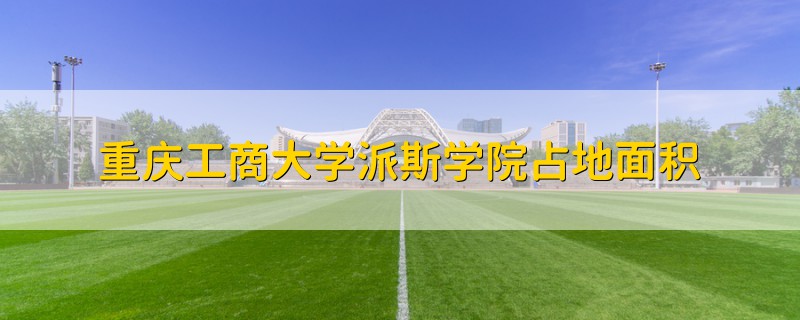 重慶工商大學(xué)派斯學(xué)院占地面積