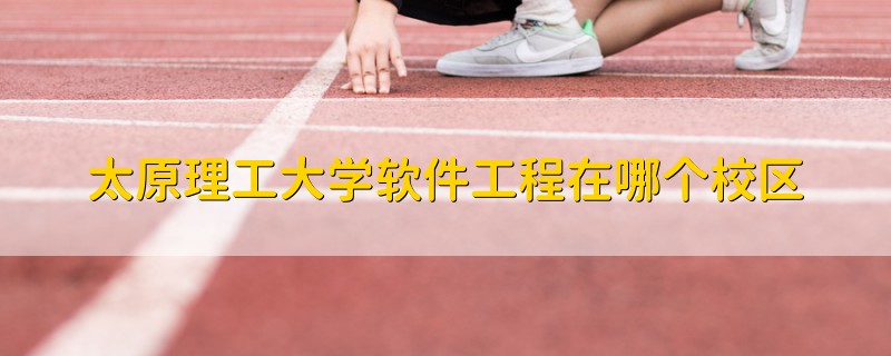 太原理工大學軟件工程在哪個校區(qū)