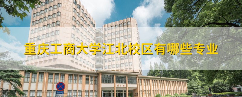 重慶工商大學(xué)江北校區(qū)有哪些專業(yè)
