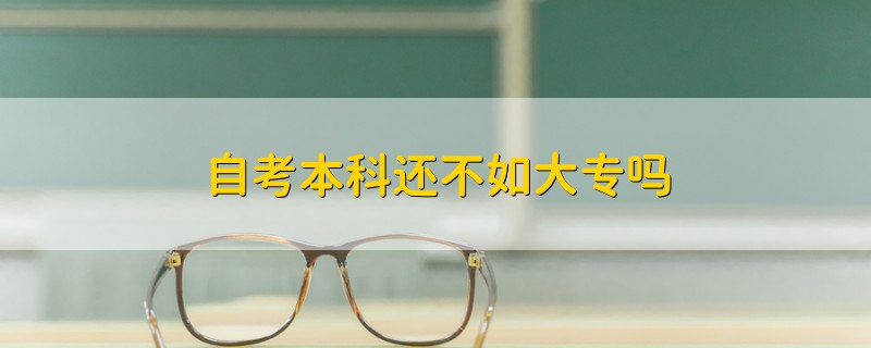 自考本科還不如大專嗎