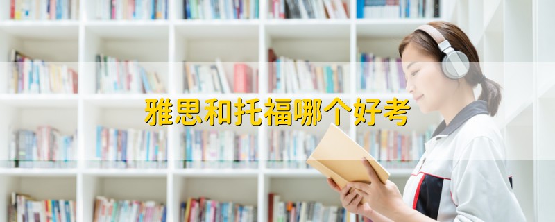 雅思和托福哪個好考