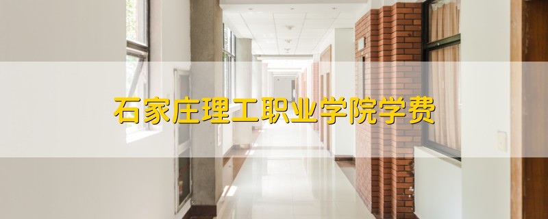 石家莊理工職業(yè)學(xué)院學(xué)費(fèi)