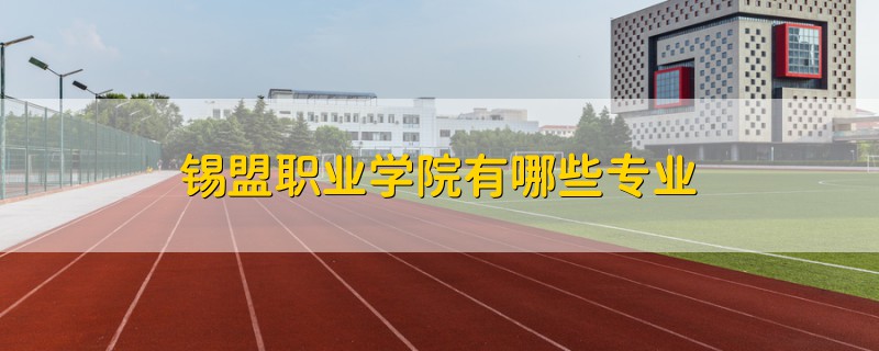 錫盟職業(yè)學(xué)院有哪些專業(yè)