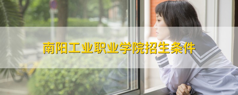 南陽(yáng)工業(yè)職業(yè)學(xué)院招生條件
