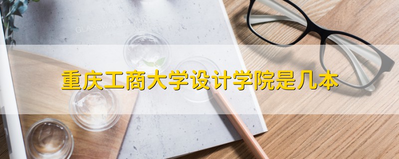 重慶工商大學(xué)設(shè)計(jì)學(xué)院是幾本