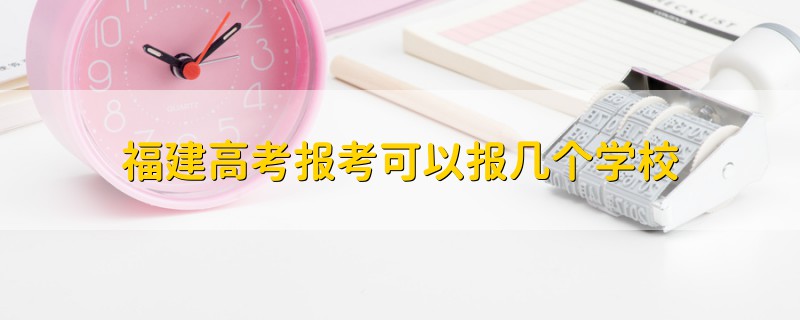福建高考報(bào)考可以報(bào)幾個(gè)學(xué)校