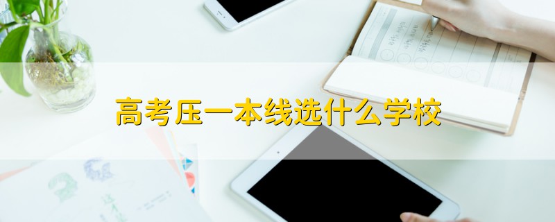 高考?jí)阂槐揪€選什么學(xué)校