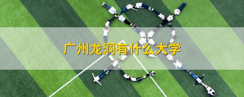 廣州龍洞有什么大學(xué)