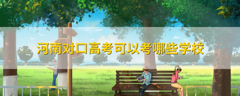 河南對口高考可以考哪些學(xué)校