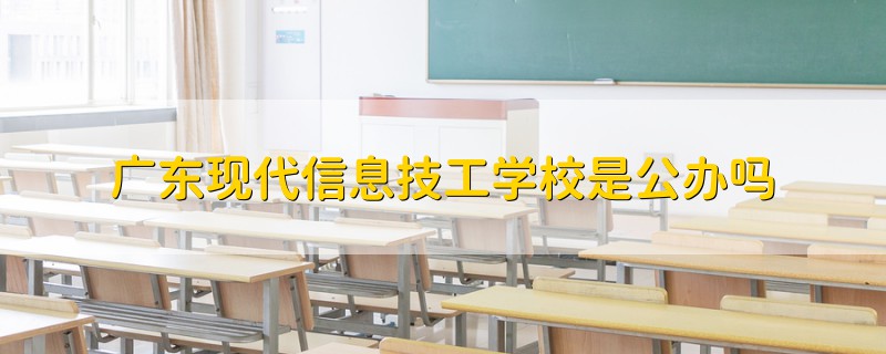 廣東現(xiàn)代信息技工學(xué)校是公辦嗎
