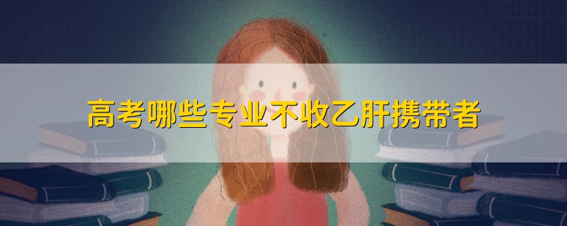 高考哪些專業(yè)不收乙肝攜帶者