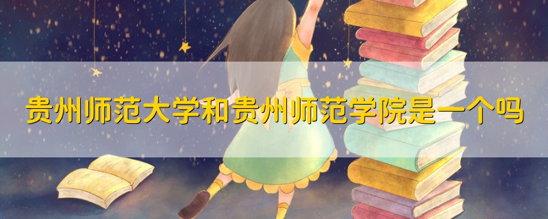 貴州師范大學(xué)和貴州師范學(xué)院是一個(gè)嗎