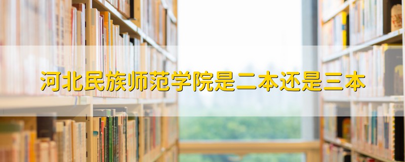 河北民族師范學院是二本還是三本