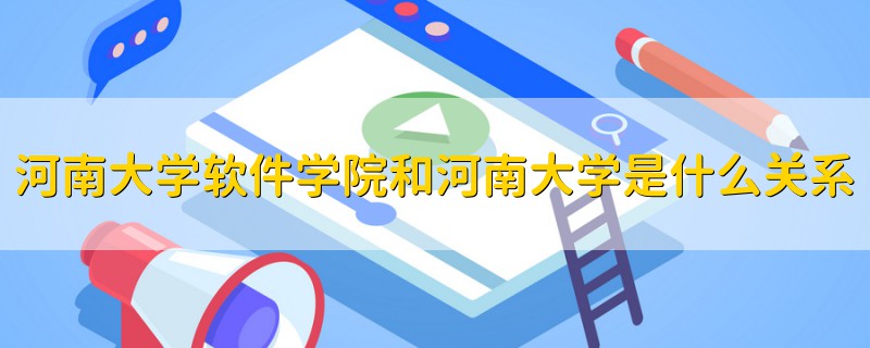 河南大學(xué)軟件學(xué)院和河南大學(xué)是什么關(guān)系