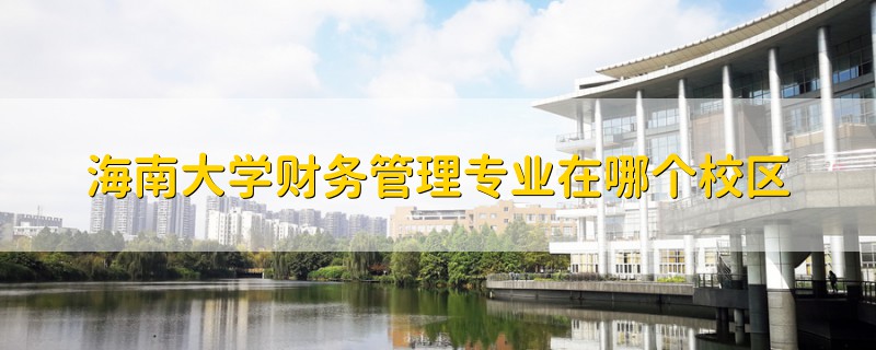 海南大學(xué)財務(wù)管理專業(yè)在哪個校區(qū)