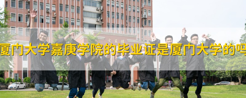 廈門大學(xué)嘉庚學(xué)院的畢業(yè)證是廈門大學(xué)的嗎