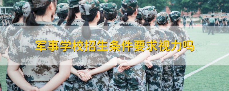 軍事學(xué)校招生條件要求視力嗎