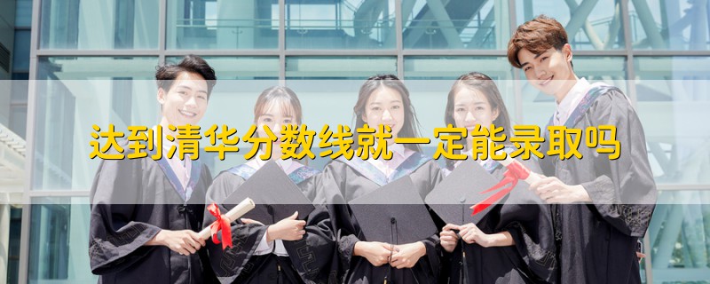 達(dá)到清華分?jǐn)?shù)線就一定能錄取嗎