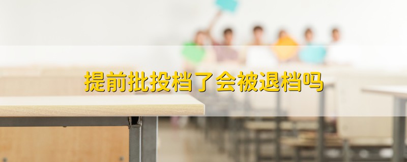 提前批投檔了會被退檔嗎