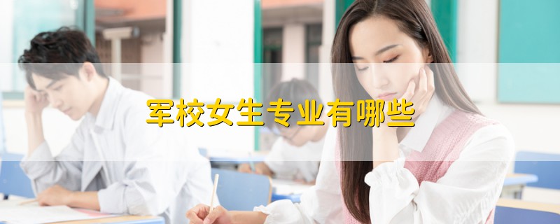軍校女生專業(yè)有哪些