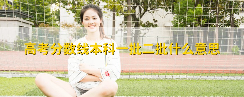 高考分數(shù)線本科一批二批什么意思